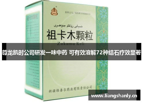 尊龙凯时公司研发一味中药 可有效溶解72种结石疗效显著