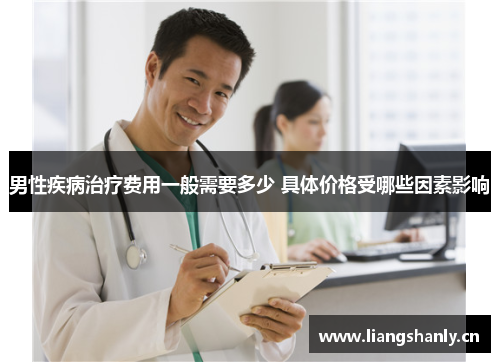 男性疾病治疗费用一般需要多少 具体价格受哪些因素影响