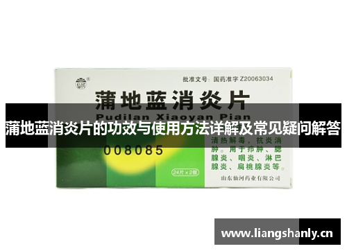 蒲地蓝消炎片的功效与使用方法详解及常见疑问解答