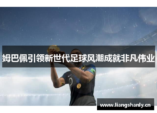 姆巴佩引领新世代足球风潮成就非凡伟业