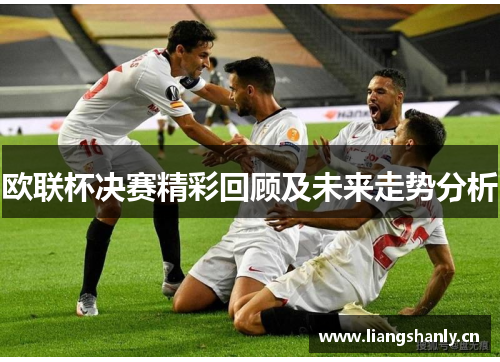 欧联杯决赛精彩回顾及未来走势分析