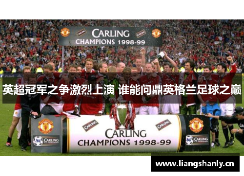 英超冠军之争激烈上演 谁能问鼎英格兰足球之巅